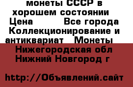 монеты СССР в хорошем состоянии › Цена ­ 100 - Все города Коллекционирование и антиквариат » Монеты   . Нижегородская обл.,Нижний Новгород г.